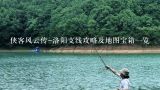 侠客风云传-洛阳支线攻略及地图宝箱一览,谁知道 台湾天剑 12米鱼竿多少钱
