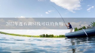 2022年莲石湖S1线可以钓鱼吗