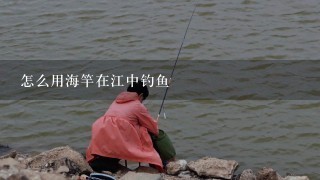 怎么用海竿在江中钓鱼