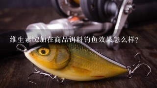 维生素b2加在商品饵料钓鱼效果怎么样？