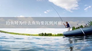 钓鱼时为什么鱼钩要沉到河底？