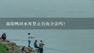 南阳鸭河水库禁止钓鱼合法吗？