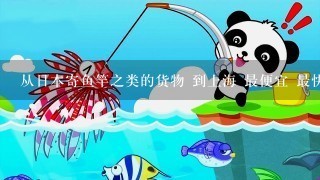 从日本寄鱼竿之类的货物 到上海 最便宜 最快 的运输方法？
