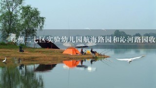 郑州27区实验幼儿园航海路园和沁河路园收费1样吗?