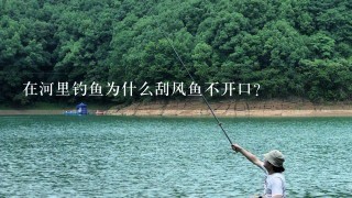 在河里钓鱼为什么刮风鱼不开口？
