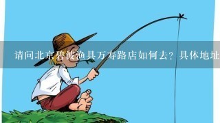 请问北京碧波渔具万寿路店如何去？具体地址和乘车方式。