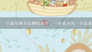 宁波有两个品牌的鱼竿，1个是开沃1个是水上貂。有