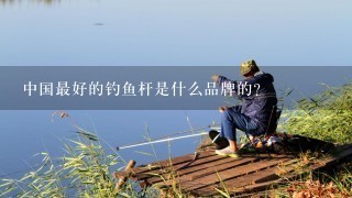 中国最好的钓鱼杆是什么品牌的?