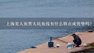 上海美人鱼黑大坑鱼线有什么特点或优势吗？